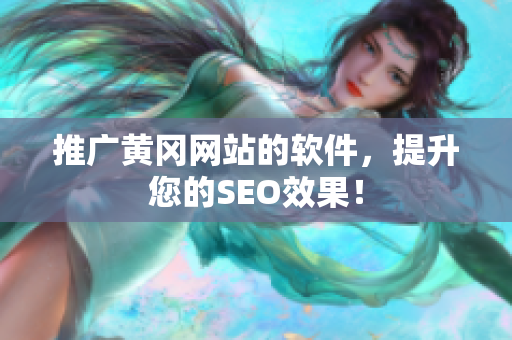 推广黄冈网站的软件，提升您的SEO效果！