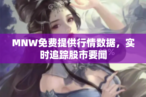 MNW免费提供行情数据，实时追踪股市要闻