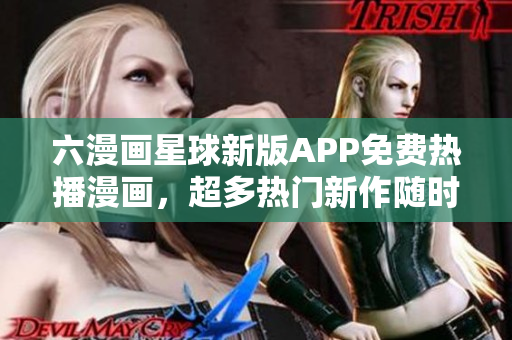 六漫画星球新版APP免费热播漫画，超多热门新作随时追剧