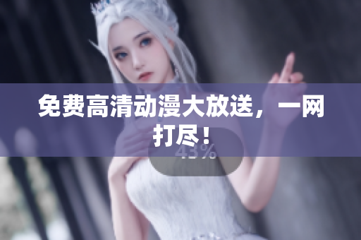 免费高清动漫大放送，一网打尽！