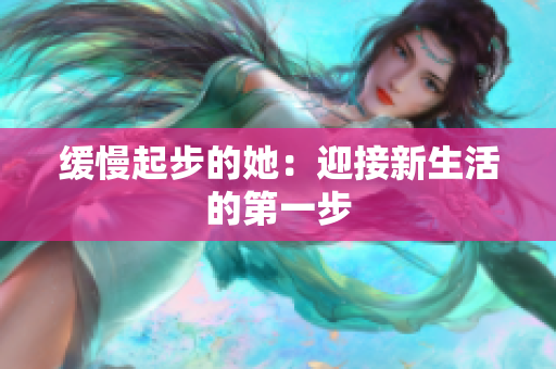 缓慢起步的她：迎接新生活的第一步