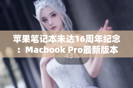 苹果笔记本未达16周年纪念：Macbook Pro最新版本解析