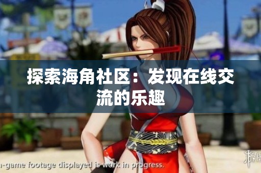 探索海角社区：发现在线交流的乐趣