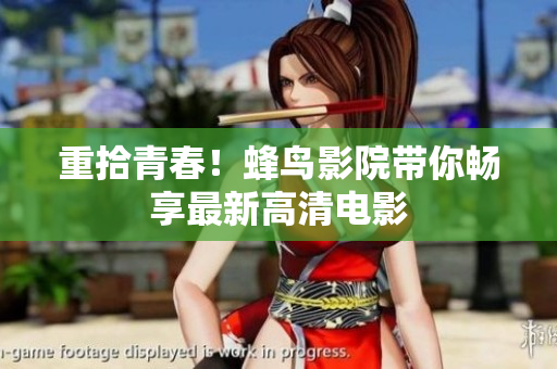 重拾青春！蜂鸟影院带你畅享最新高清电影