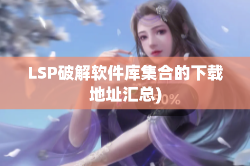 LSP破解软件库集合的下载地址汇总)