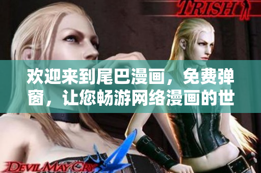 欢迎来到尾巴漫画，免费弹窗，让您畅游网络漫画的世界