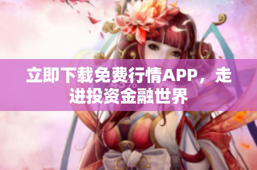 立即下载免费行情APP，走进投资金融世界