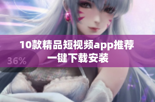 10款精品短视频app推荐 一键下载安装
