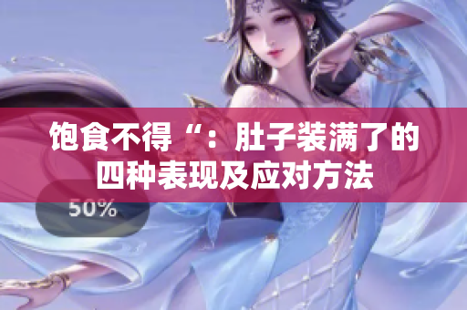 饱食不得“：肚子装满了的四种表现及应对方法