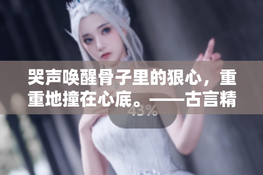 哭声唤醒骨子里的狠心，重重地撞在心底。——古言精选