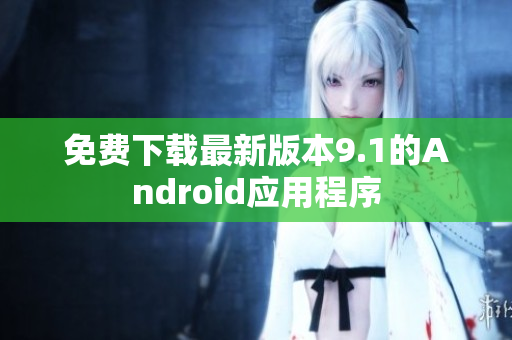 免费下载最新版本9.1的Android应用程序