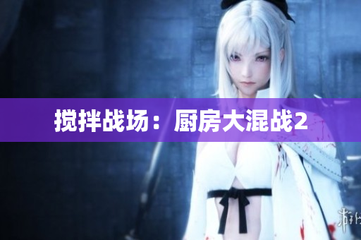 搅拌战场：厨房大混战2