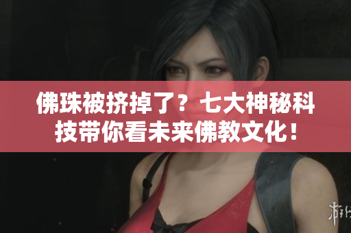 佛珠被挤掉了？七大神秘科技带你看未来佛教文化！