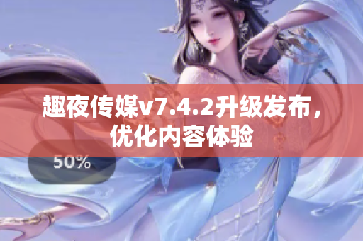 趣夜传媒v7.4.2升级发布，优化内容体验