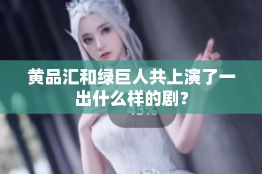 黄品汇和绿巨人共上演了一出什么样的剧？