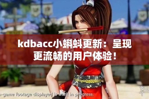 kdbacc小蝌蚪更新：呈现更流畅的用户体验！