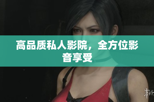 高品质私人影院，全方位影音享受