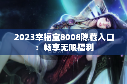 2023幸福宝8008隐藏入口：畅享无限福利