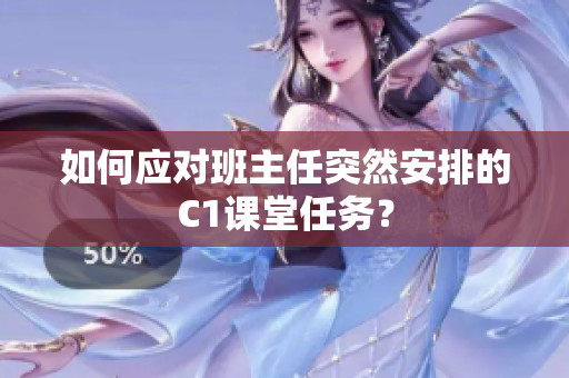 如何应对班主任突然安排的C1课堂任务？