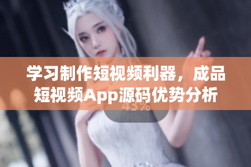 学习制作短视频利器，成品短视频App源码优势分析