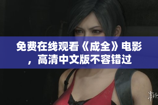 免费在线观看《成全》电影，高清中文版不容错过