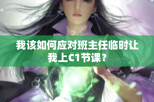 我该如何应对班主任临时让我上C1节课？