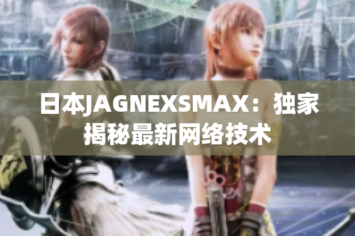 日本JAGNEXSMAX：独家揭秘最新网络技术