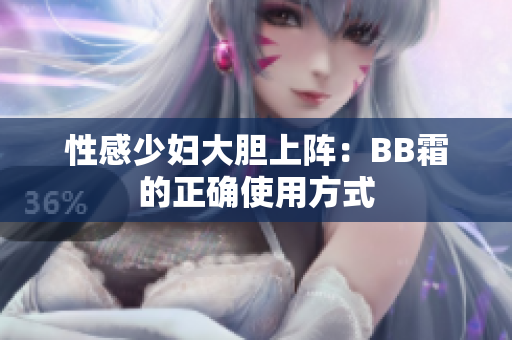 性感少妇大胆上阵：BB霜的正确使用方式