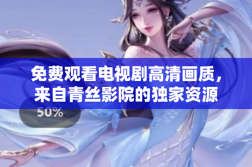 免费观看电视剧高清画质，来自青丝影院的独家资源