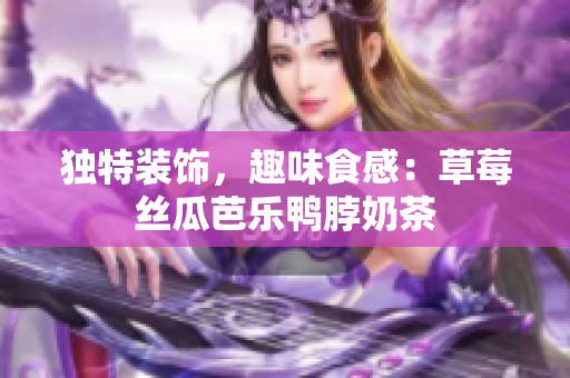独特装饰，趣味食感：草莓丝瓜芭乐鸭脖奶茶