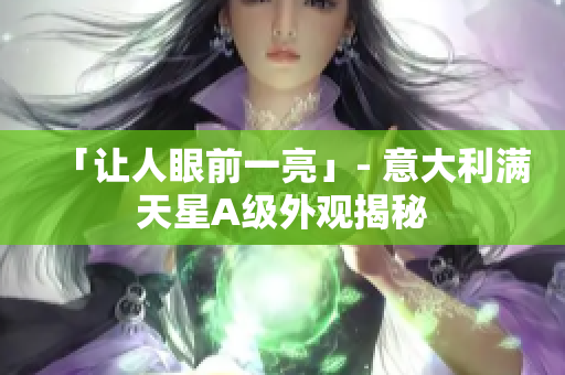 「让人眼前一亮」- 意大利满天星A级外观揭秘