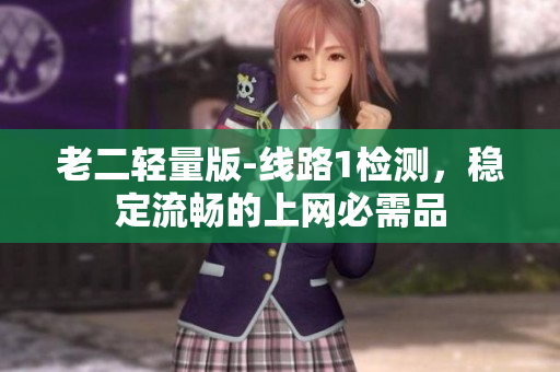 老二轻量版-线路1检测，稳定流畅的上网必需品