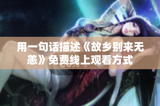 用一句话描述《故乡别来无恙》免费线上观看方式