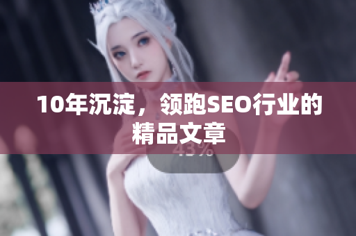 10年沉淀，领跑SEO行业的精品文章