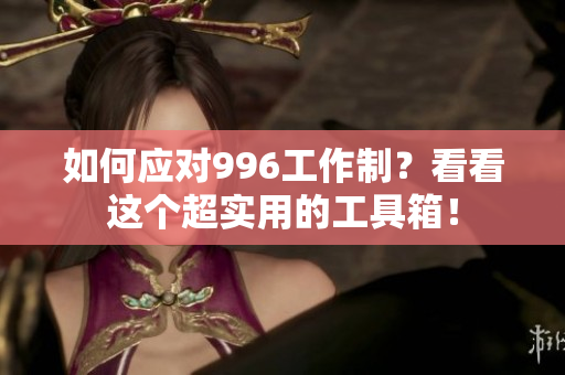 如何应对996工作制？看看这个超实用的工具箱！