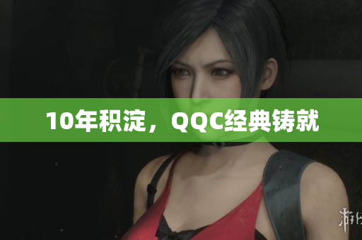 10年积淀，QQC经典铸就
