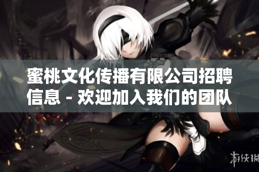 蜜桃文化传播有限公司招聘信息 - 欢迎加入我们的团队！