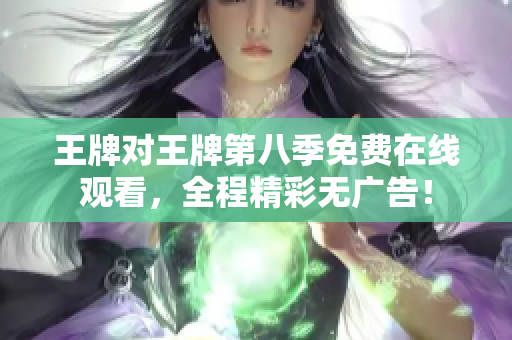 王牌对王牌第八季免费在线观看，全程精彩无广告！