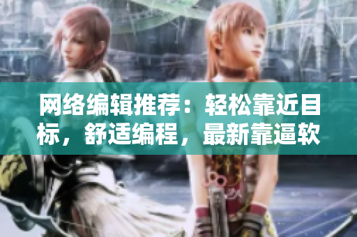 网络编辑推荐：轻松靠近目标，舒适编程，最新靠逼软件解析