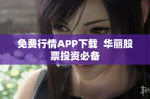 免费行情APP下载  华丽股票投资必备
