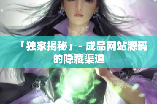 「独家揭秘」- 成品网站源码的隐藏渠道