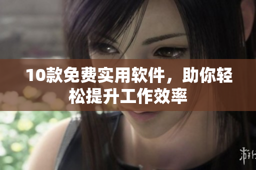 10款免费实用软件，助你轻松提升工作效率