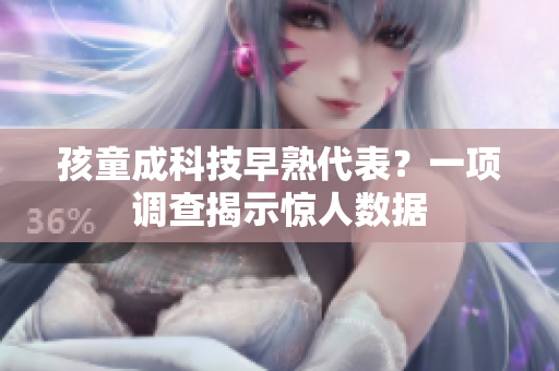 孩童成科技早熟代表？一项调查揭示惊人数据