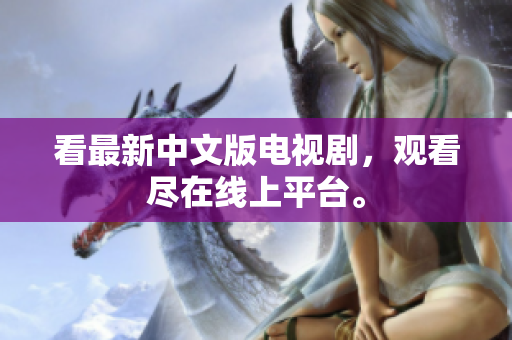 看最新中文版电视剧，观看尽在线上平台。
