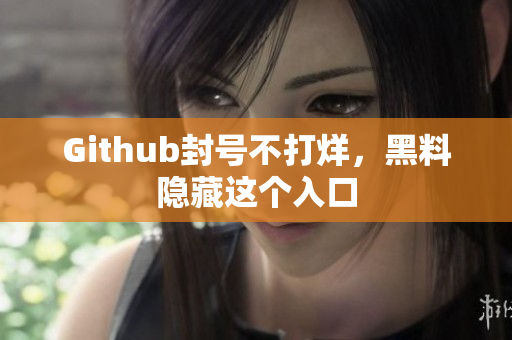 Github封号不打烊，黑料隐藏这个入口