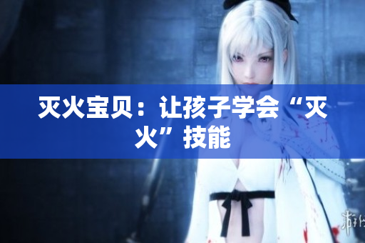灭火宝贝：让孩子学会“灭火”技能