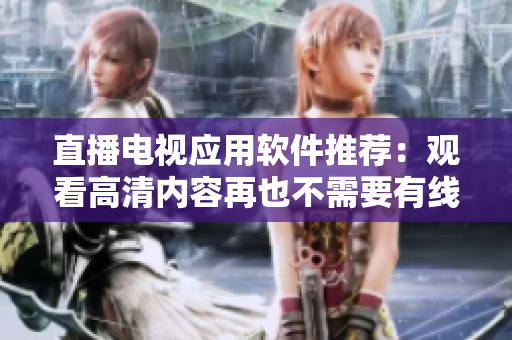 直播电视应用软件推荐：观看高清内容再也不需要有线电视！