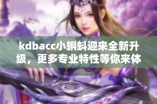 kdbacc小蝌蚪迎来全新升级，更多专业特性等你来体验