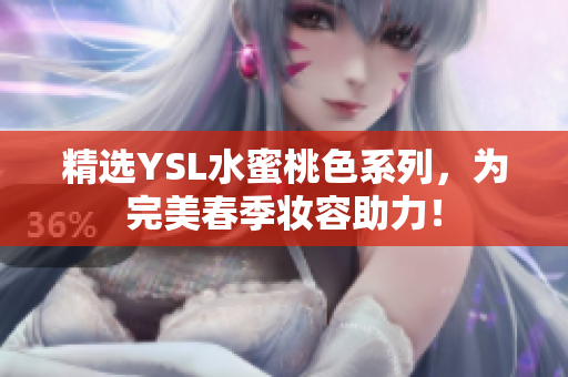 精选YSL水蜜桃色系列，为完美春季妆容助力！