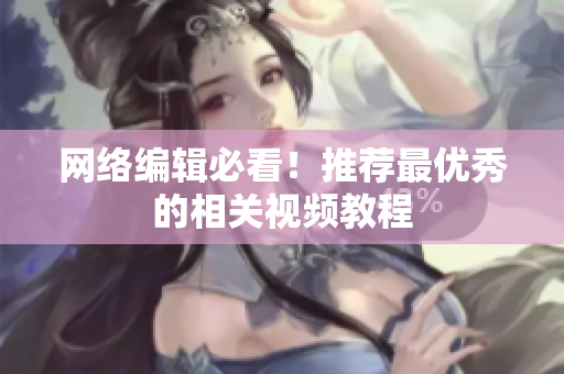 网络编辑必看！推荐最优秀的相关视频教程